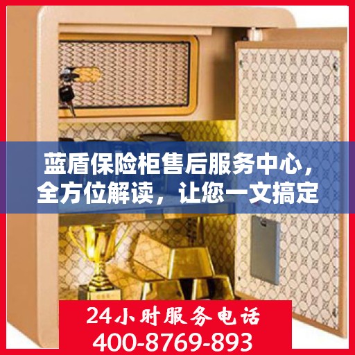 蓝盾保险柜售后服务中心，全方位解读，让您一文搞定！
