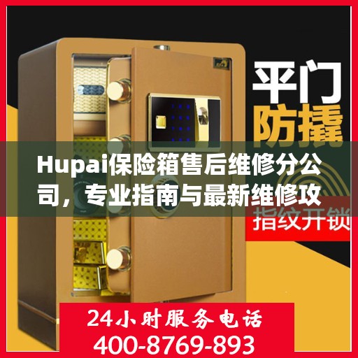 Hupai保险箱售后维修分公司，专业指南与最新维修攻略