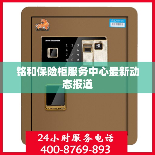 铭和保险柜服务中心最新动态报道