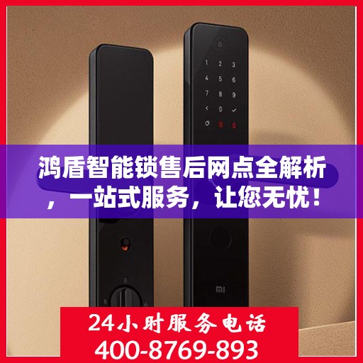 鸿盾智能锁售后网点全解析，一站式服务，让您无忧！