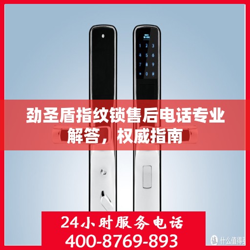 劲圣盾指纹锁售后电话专业解答，权威指南