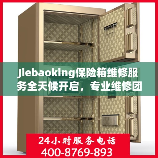 Jiebaoking保险箱维修服务全天候开启，专业维修团队提供最新资讯与快速响应解决方案