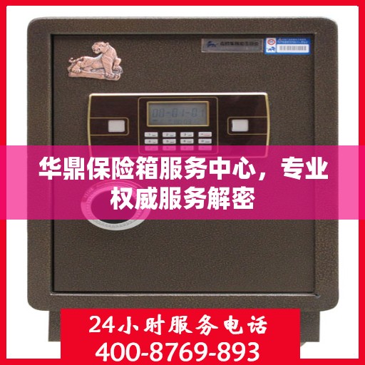 华鼎保险箱服务中心，专业权威服务解密