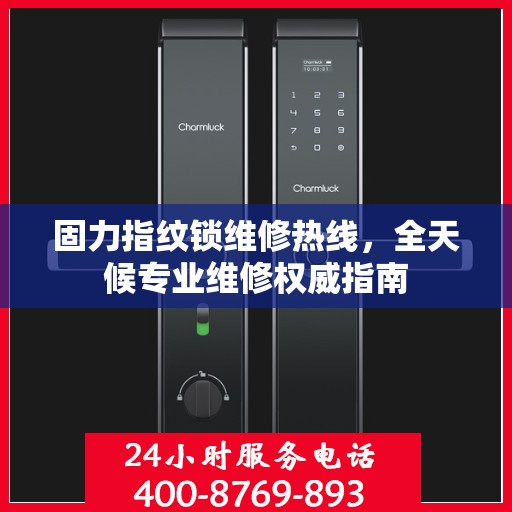 固力指纹锁维修热线，全天候专业维修权威指南