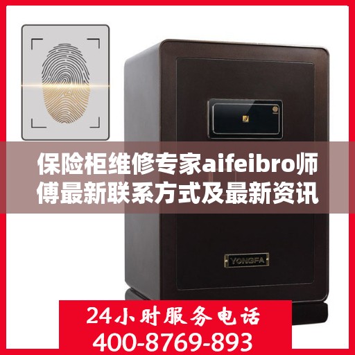 保险柜维修专家aifeibro师傅最新联系方式及最新资讯速递