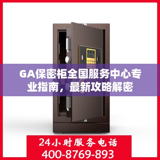 GA保密柜全国服务中心专业指南，最新攻略解密