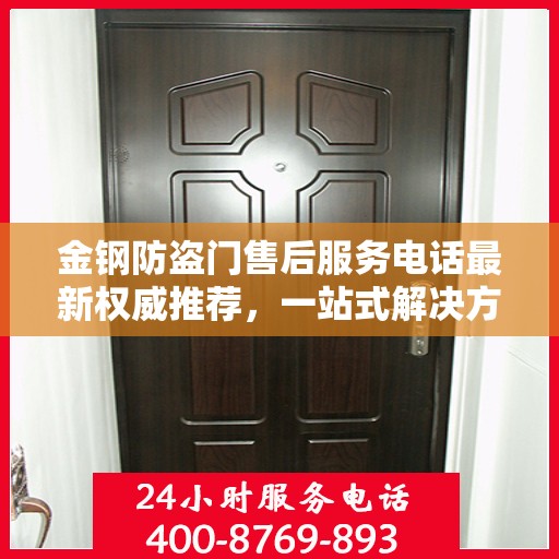 金钢防盗门售后服务电话最新权威推荐，一站式解决方案的贴心服务热线