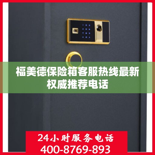 福美德保险箱客服热线最新权威推荐电话