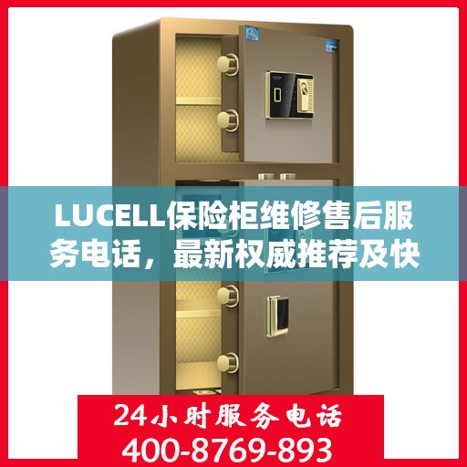 LUCELL保险柜维修售后服务电话，最新权威推荐及快速响应解决方案