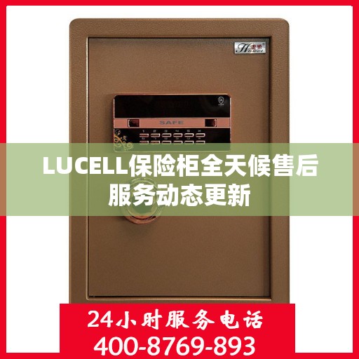 LUCELL保险柜全天候售后服务动态更新
