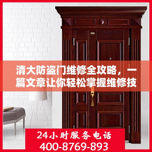 清大防盗门维修全攻略，一篇文章让你轻松掌握维修技巧
