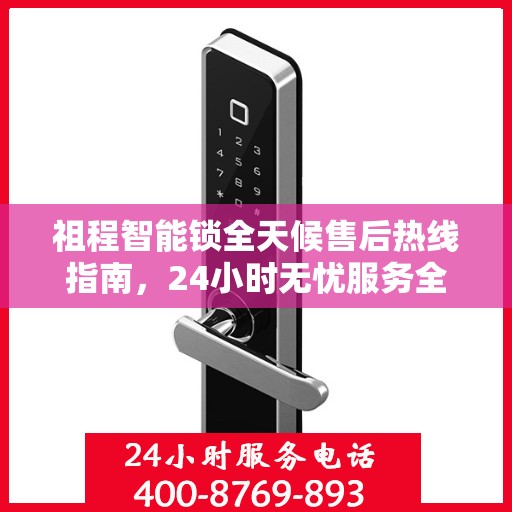 祖程智能锁全天候售后热线指南，24小时无忧服务全攻略