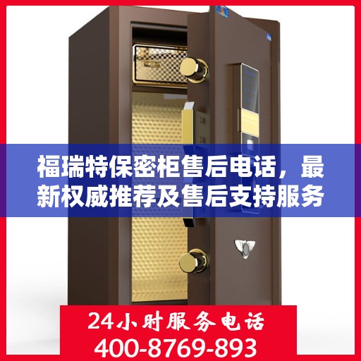 福瑞特保密柜售后电话，最新权威推荐及售后支持服务