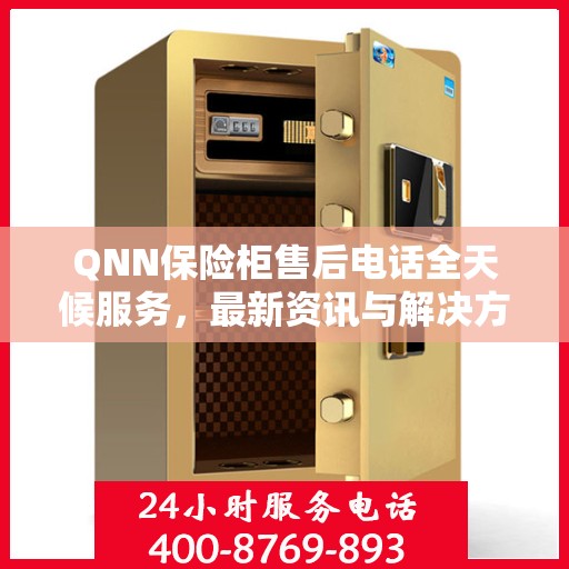 QNN保险柜售后电话全天候服务，最新资讯与解决方案