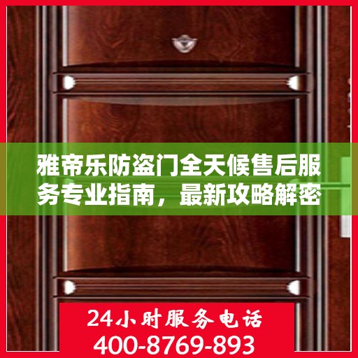 雅帝乐防盗门全天候售后服务专业指南，最新攻略解密