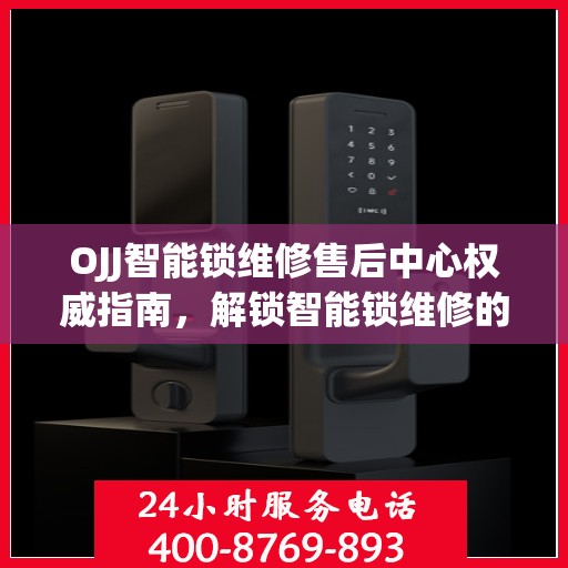 OJJ智能锁维修售后中心权威指南，解锁智能锁维修的全方位解读