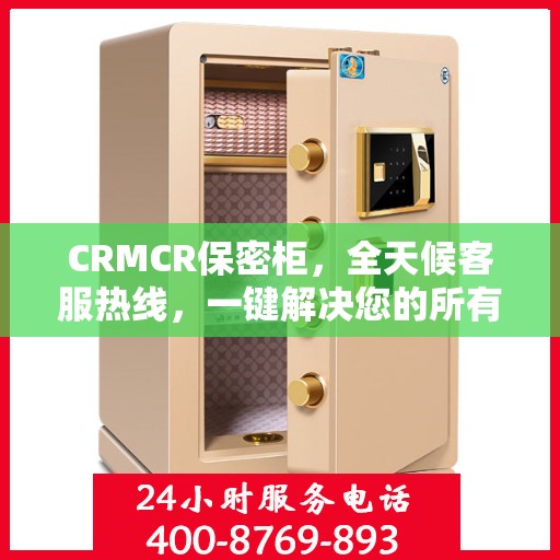 CRMCR保密柜，全天候客服热线，一键解决您的所有疑问