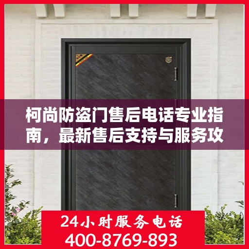 柯尚防盗门售后电话专业指南，最新售后支持与服务攻略