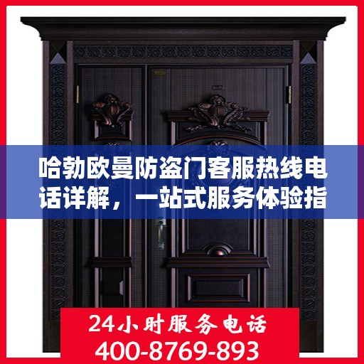 哈勃欧曼防盗门客服热线电话详解，一站式服务体验指南