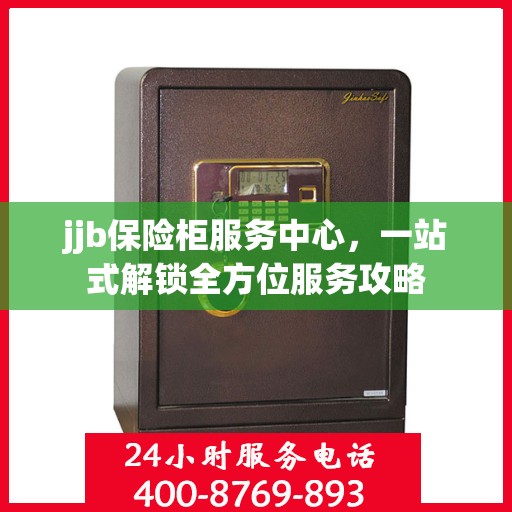 jjb保险柜服务中心，一站式解锁全方位服务攻略