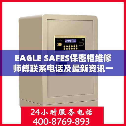 EAGLE SAFES保密柜维修师傅联系电话及最新资讯一览