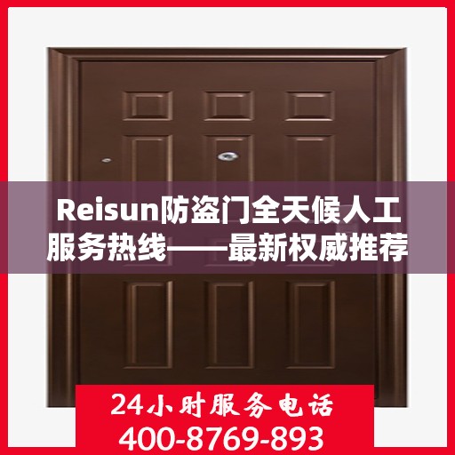 Reisun防盗门全天候人工服务热线——最新权威推荐与指南