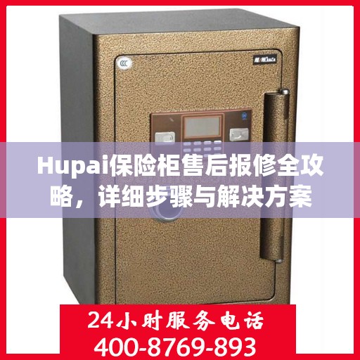 Hupai保险柜售后报修全攻略，详细步骤与解决方案