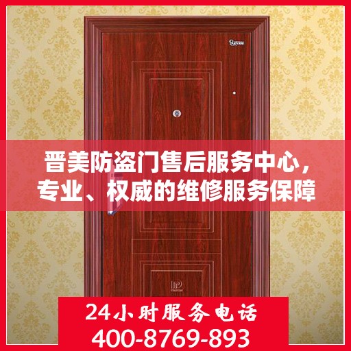 晋美防盗门售后服务中心，专业、权威的维修服务保障