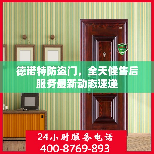德诺特防盗门，全天候售后服务最新动态速递