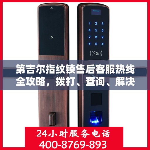 第吉尔指纹锁售后客服热线全攻略，拨打、查询、解决问题一步到位！