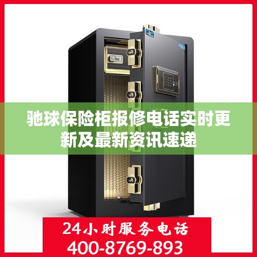 驰球保险柜报修电话实时更新及最新资讯速递