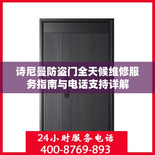 诗尼曼防盗门全天候维修服务指南与电话支持详解