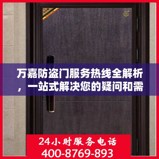 万嘉防盗门服务热线全解析，一站式解决您的疑问和需求