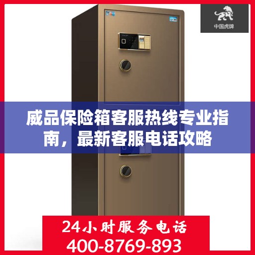 威品保险箱客服热线专业指南，最新客服电话攻略
