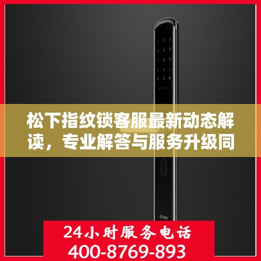 松下指纹锁客服最新动态解读，专业解答与服务升级同步进行