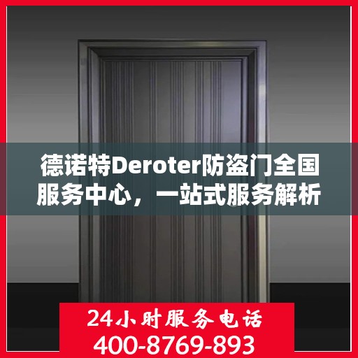 德诺特Deroter防盗门全国服务中心，一站式服务解析