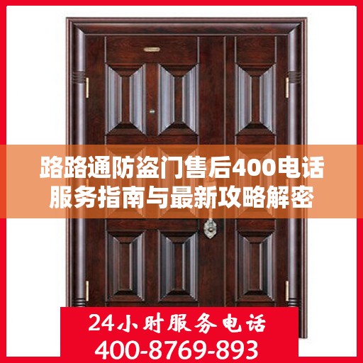 路路通防盗门售后400电话服务指南与最新攻略解密