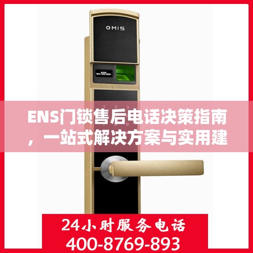 ENS门锁售后电话决策指南，一站式解决方案与实用建议