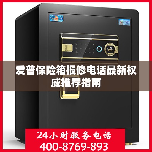 爱普保险箱报修电话最新权威推荐指南