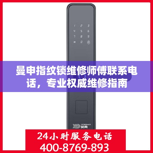 曼申指纹锁维修师傅联系电话，专业权威维修指南