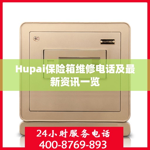Hupai保险箱维修电话及最新资讯一览