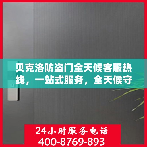 贝克洛防盗门全天候客服热线，一站式服务，全天候守护您的安全门