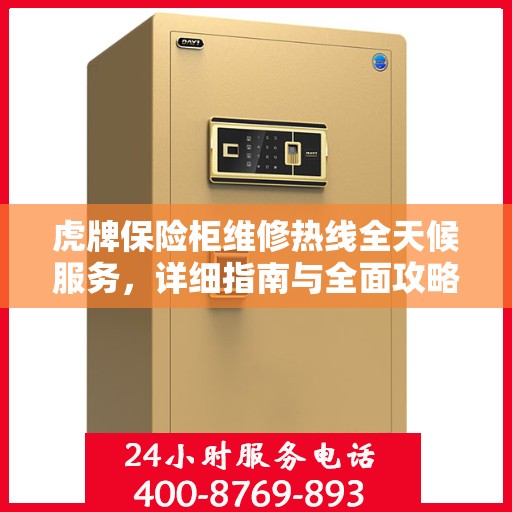虎牌保险柜维修热线全天候服务，详细指南与全面攻略