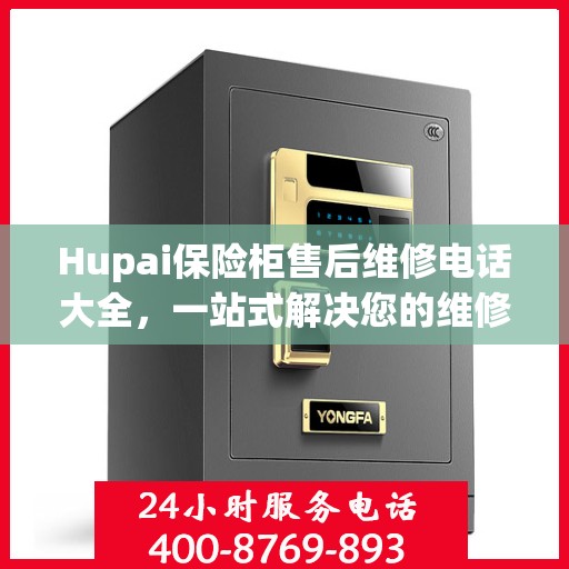 Hupai保险柜售后维修电话大全，一站式解决您的维修难题