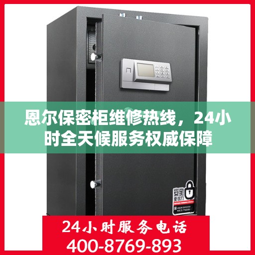 恩尔保密柜维修热线，24小时全天候服务权威保障