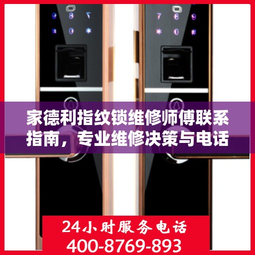 家德利指纹锁维修师傅联系指南，专业维修决策与电话查询手册