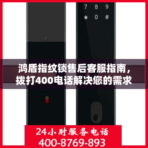 鸿盾指纹锁售后客服指南，拨打400电话解决您的需求与问题