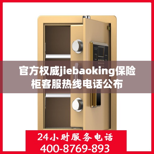 官方权威jiebaoking保险柜客服热线电话公布
