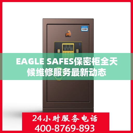 EAGLE SAFES保密柜全天候维修服务最新动态