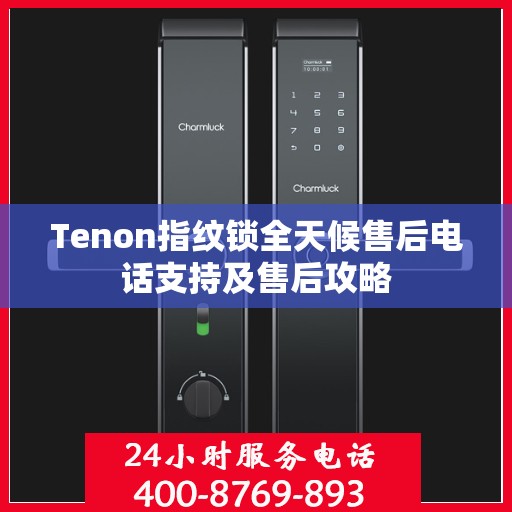 Tenon指纹锁全天候售后电话支持及售后攻略